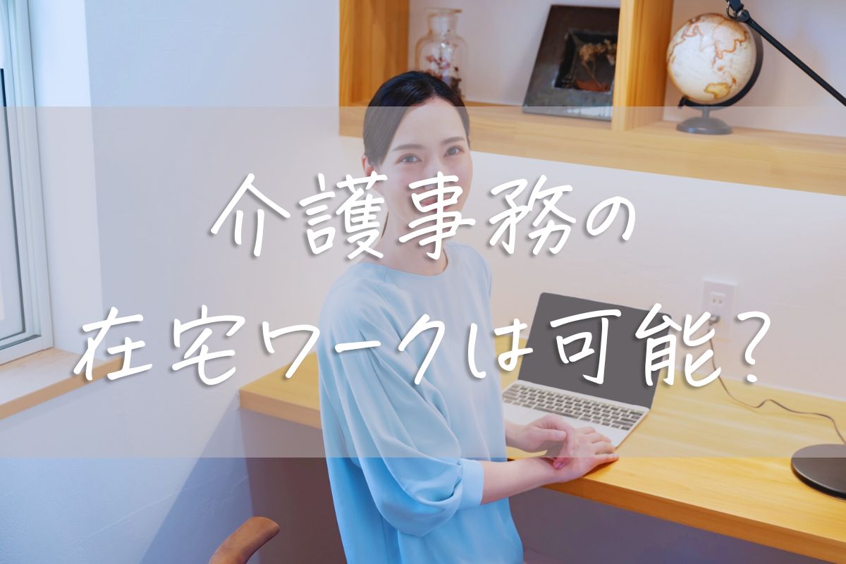 介護事務は在宅ワーク可能？フルリモート求人の実情と働き方の工夫