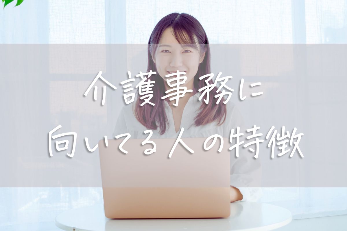 介護事務に向いてる人の特徴6選！仕事内容や魅力、未経験からの始め方を解説