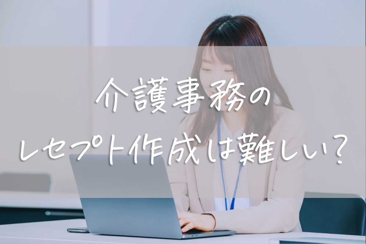 介護事務のレセプト作成は難しい？基本の書き方と請求の流れを徹底解説